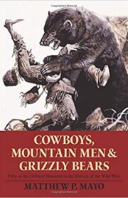 Cowboys, Mountain Men, and Grizzly Bears Fifty Of The Grittiest Moments In The History Of The Wild West
